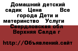 Домашний детский садик › Цена ­ 120 - Все города Дети и материнство » Услуги   . Свердловская обл.,Верхняя Салда г.